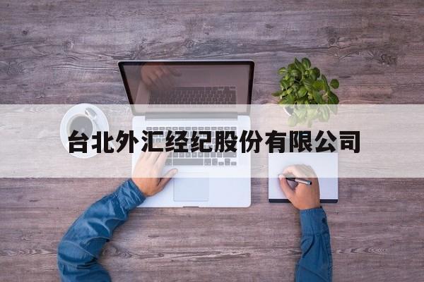 台北外汇经纪股份有限公司(台北外汇经纪股份有限公司怎么样)