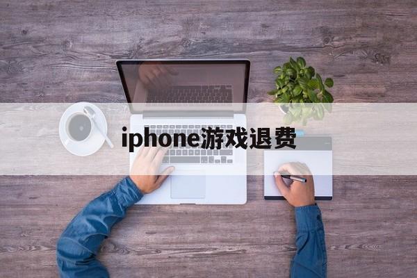 iphone游戏退费(iphone 游戏 退钱)