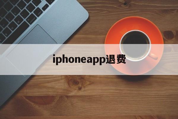 iphoneapp退费(苹果appstore退费)