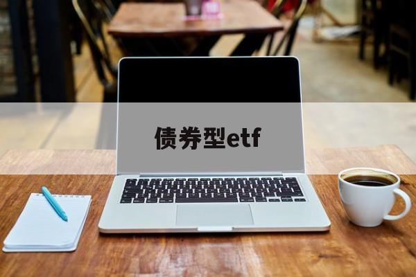 债券型etf(债券型etf算股票基金吗)