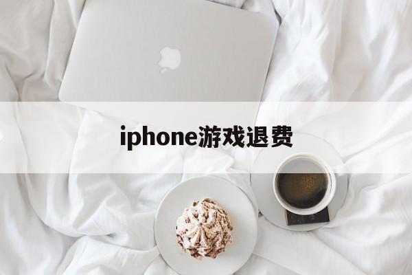 iphone游戏退费(iphone游戏充值退费)