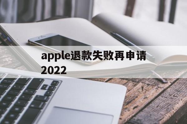 apple退款失败再申请2022(苹果退款失败两次后怎么不能继续申请了)